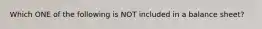 Which ONE of the following is NOT included in a balance sheet?