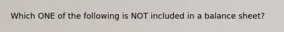 Which ONE of the following is NOT included in a balance sheet?