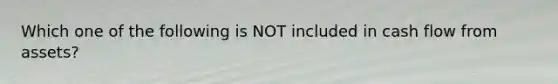 Which one of the following is NOT included in cash flow from assets?