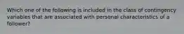 Which one of the following is included in the class of contingency variables that are associated with personal characteristics of a follower?