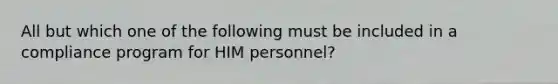 All but which one of the following must be included in a compliance program for HIM personnel?