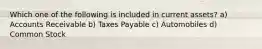Which one of the following is included in current assets? a) Accounts Receivable b) Taxes Payable c) Automobiles d) Common Stock