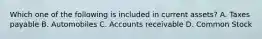 Which one of the following is included in current assets? A. Taxes payable B. Automobiles C. Accounts receivable D. Common Stock