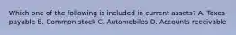 Which one of the following is included in current assets? A. Taxes payable B. Common stock C. Automobiles D. Accounts receivable
