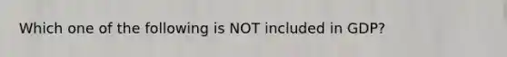 Which one of the following is NOT included in GDP?