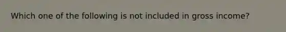 Which one of the following is not included in gross income?