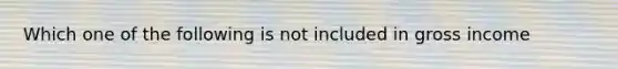 Which one of the following is not included in gross income