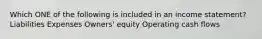 Which ONE of the following is included in an income statement? Liabilities Expenses Owners' equity Operating cash flows