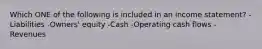 Which ONE of the following is included in an income statement? -Liabilities -Owners' equity -Cash -Operating cash flows -Revenues