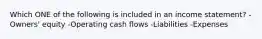 Which ONE of the following is included in an income statement? -Owners' equity -Operating cash flows -Liabilities -Expenses