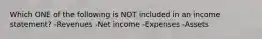 Which ONE of the following is NOT included in an income statement? -Revenues -Net income -Expenses -Assets