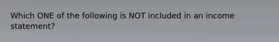 Which ONE of the following is NOT included in an income statement?