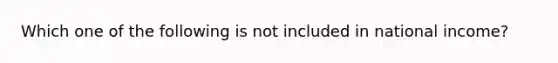 Which one of the following is not included in national income?