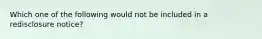 Which one of the following would not be included in a redisclosure notice?