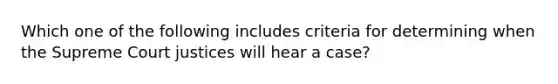 Which one of the following includes criteria for determining when the Supreme Court justices will hear a case?