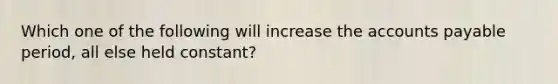 Which one of the following will increase the accounts payable period, all else held constant?