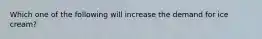 Which one of the following will increase the demand for ice cream?