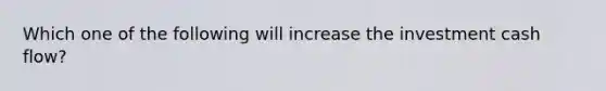 Which one of the following will increase the investment cash flow?