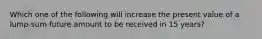 Which one of the following will increase the present value of a lump-sum future amount to be received in 15 years?