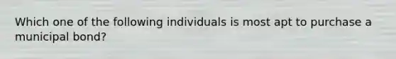 Which one of the following individuals is most apt to purchase a municipal bond?