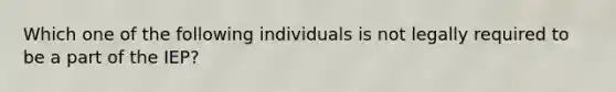 Which one of the following individuals is not legally required to be a part of the IEP?