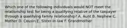 Which one of the following individuals would NOT meet the relationship test for being a qualifying relative of the taxpayer through a qualifying family relationship? A. Aunt B. Nephew C. Mother D. Cousin E. Sister-in-law F. Grandmother