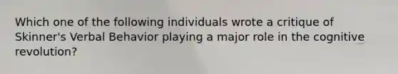 Which one of the following individuals wrote a critique of Skinner's Verbal Behavior playing a major role in the cognitive revolution?