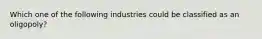 Which one of the following industries could be classified as an​ oligopoly?