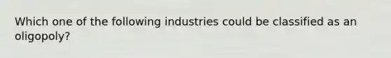 Which one of the following industries could be classified as an​ oligopoly?