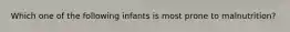 Which one of the following infants is most prone to malnutrition?