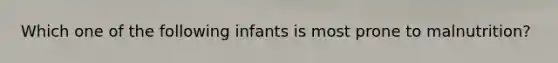 Which one of the following infants is most prone to malnutrition?