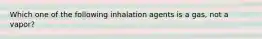 Which one of the following inhalation agents is a gas, not a vapor?