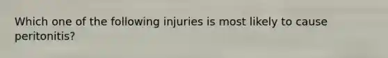 Which one of the following injuries is most likely to cause​ peritonitis?