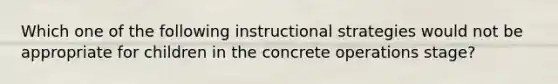 Which one of the following instructional strategies would not be appropriate for children in the concrete operations stage?