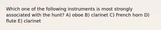 Which one of the following instruments is most strongly associated with the hunt? A) oboe B) clarinet C) French horn D) flute E) clarinet