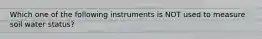 Which one of the following instruments is NOT used to measure soil water status?