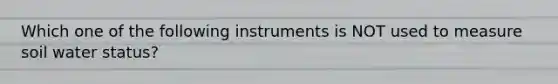 Which one of the following instruments is NOT used to measure soil water status?