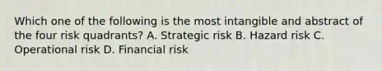 Which one of the following is the most intangible and abstract of the four risk quadrants? A. Strategic risk B. Hazard risk C. Operational risk D. Financial risk