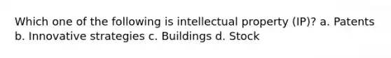 Which one of the following is intellectual property (IP)? a. Patents b. Innovative strategies c. Buildings d. Stock