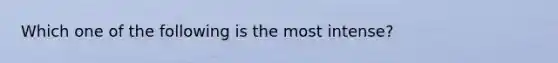 Which one of the following is the most intense?