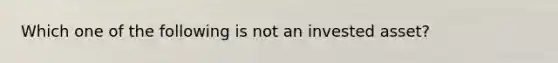 Which one of the following is not an invested asset?