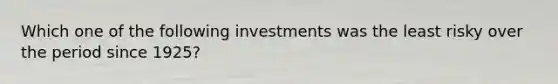 Which one of the following investments was the least risky over the period since 1925?