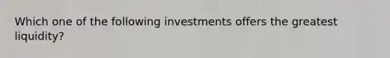 Which one of the following investments offers the greatest liquidity?