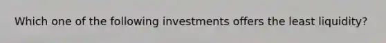 Which one of the following investments offers the least liquidity?