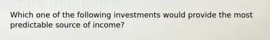 Which one of the following investments would provide the most predictable source of income?