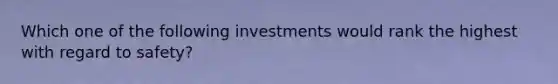 Which one of the following investments would rank the highest with regard to safety?