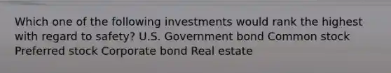 Which one of the following investments would rank the highest with regard to safety? U.S. Government bond Common stock Preferred stock Corporate bond Real estate