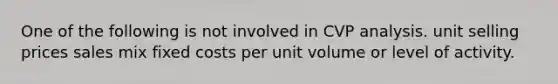 One of the following is not involved in CVP analysis. unit selling prices sales mix fixed costs per unit volume or level of activity.