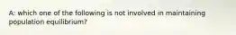 A: which one of the following is not involved in maintaining population equilibrium?