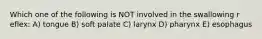 Which one of the following is NOT involved in the swallowing r eflex: A) tongue B) soft palate C) larynx D) pharynx E) esophagus